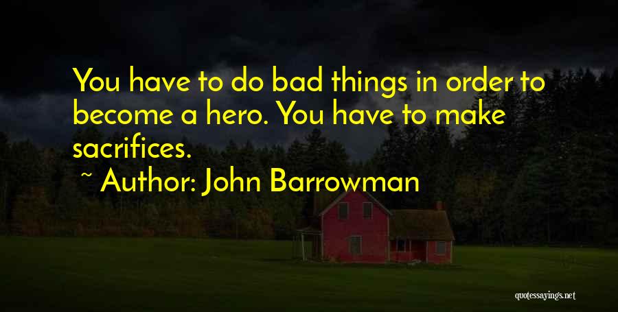 John Barrowman Quotes: You Have To Do Bad Things In Order To Become A Hero. You Have To Make Sacrifices.