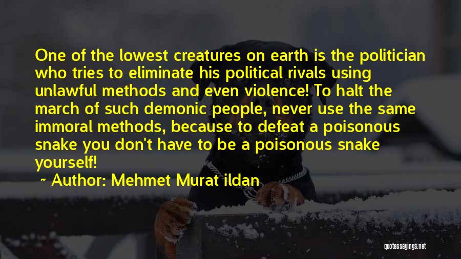 Mehmet Murat Ildan Quotes: One Of The Lowest Creatures On Earth Is The Politician Who Tries To Eliminate His Political Rivals Using Unlawful Methods