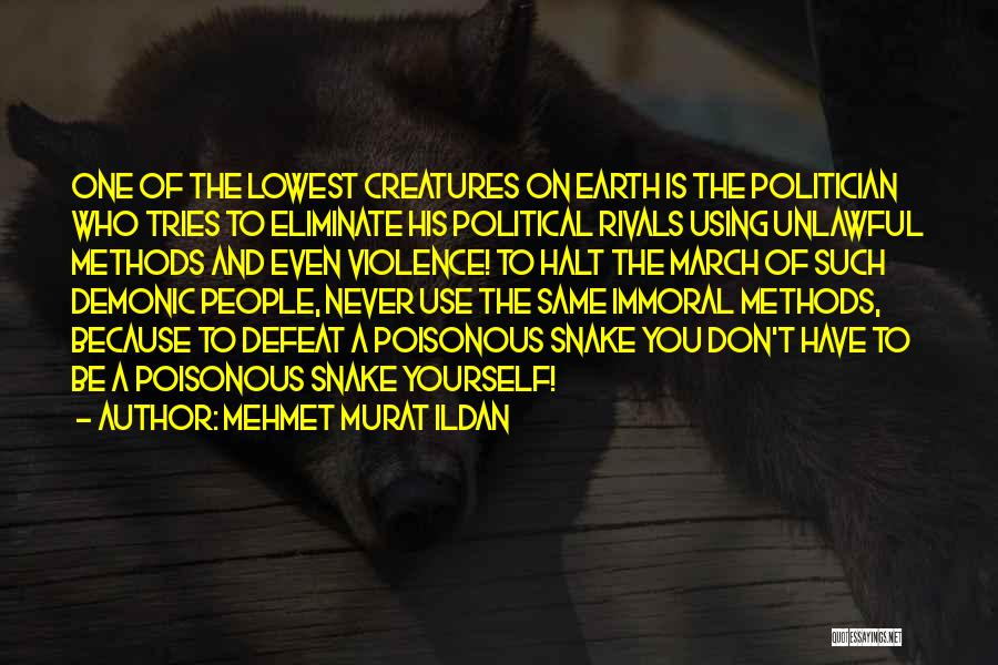 Mehmet Murat Ildan Quotes: One Of The Lowest Creatures On Earth Is The Politician Who Tries To Eliminate His Political Rivals Using Unlawful Methods