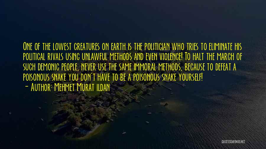 Mehmet Murat Ildan Quotes: One Of The Lowest Creatures On Earth Is The Politician Who Tries To Eliminate His Political Rivals Using Unlawful Methods