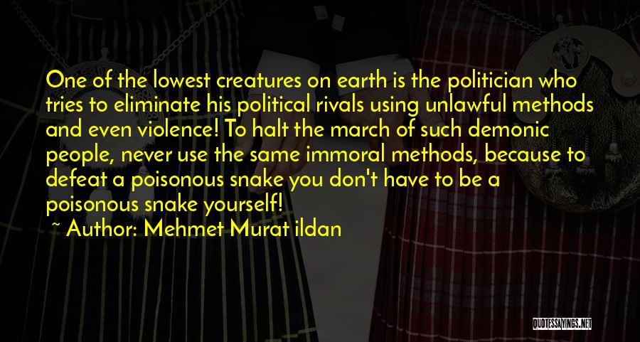 Mehmet Murat Ildan Quotes: One Of The Lowest Creatures On Earth Is The Politician Who Tries To Eliminate His Political Rivals Using Unlawful Methods