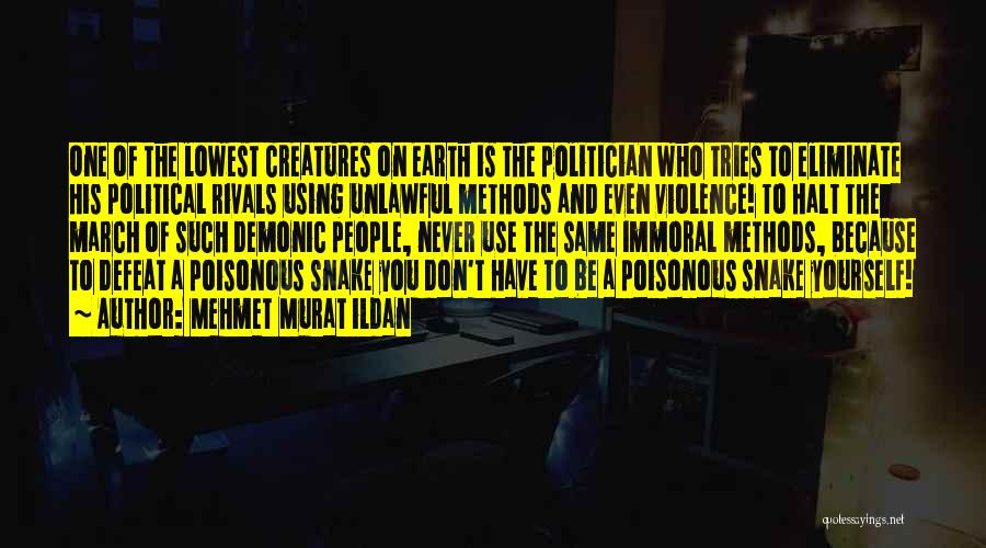 Mehmet Murat Ildan Quotes: One Of The Lowest Creatures On Earth Is The Politician Who Tries To Eliminate His Political Rivals Using Unlawful Methods