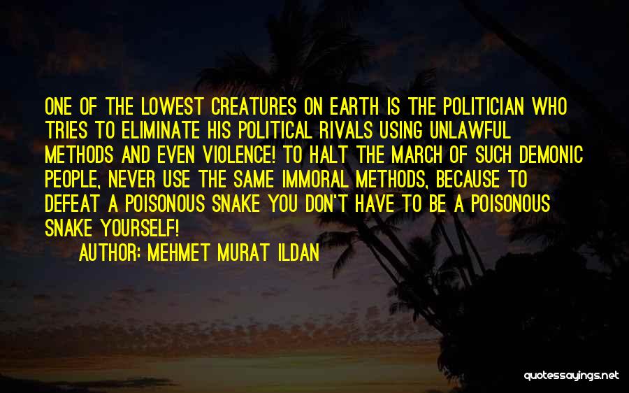 Mehmet Murat Ildan Quotes: One Of The Lowest Creatures On Earth Is The Politician Who Tries To Eliminate His Political Rivals Using Unlawful Methods