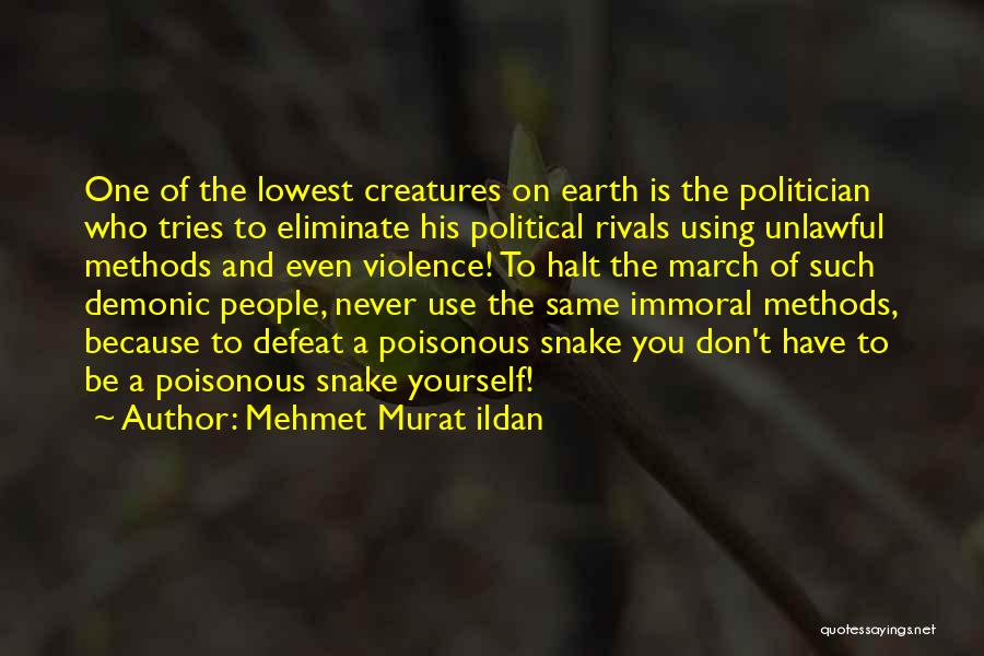 Mehmet Murat Ildan Quotes: One Of The Lowest Creatures On Earth Is The Politician Who Tries To Eliminate His Political Rivals Using Unlawful Methods