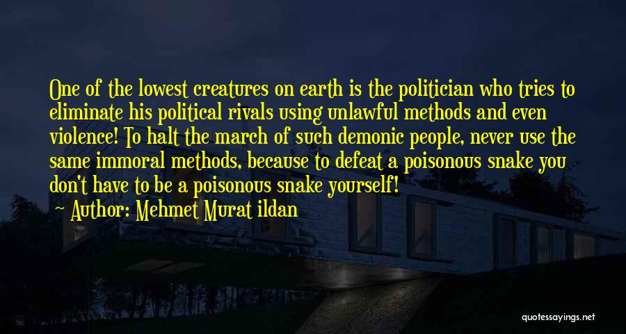 Mehmet Murat Ildan Quotes: One Of The Lowest Creatures On Earth Is The Politician Who Tries To Eliminate His Political Rivals Using Unlawful Methods