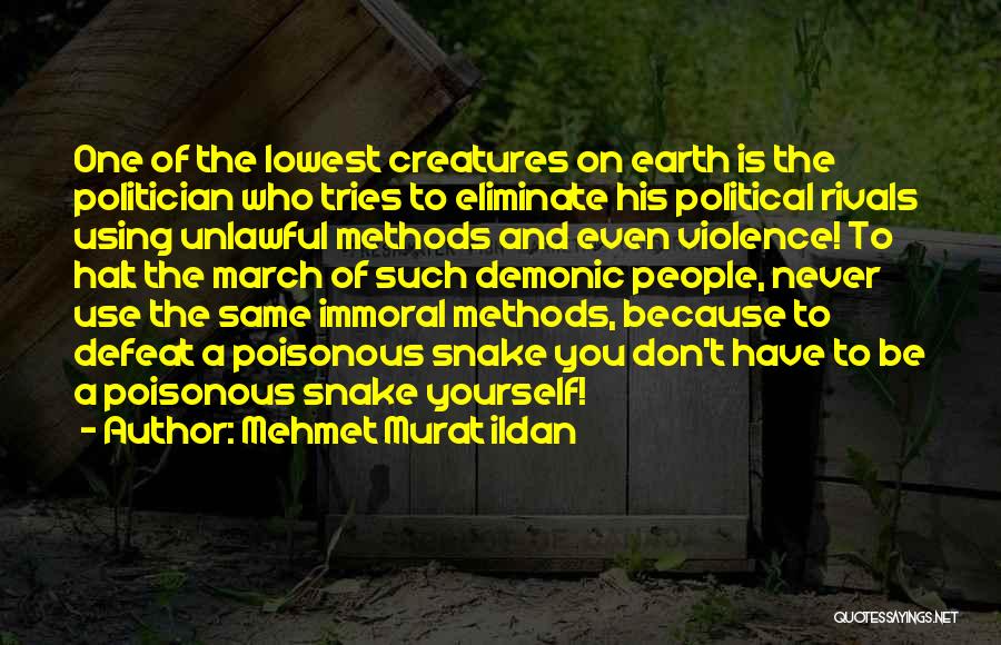 Mehmet Murat Ildan Quotes: One Of The Lowest Creatures On Earth Is The Politician Who Tries To Eliminate His Political Rivals Using Unlawful Methods