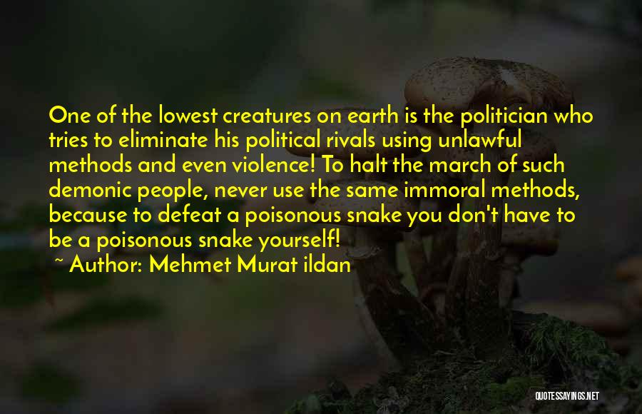 Mehmet Murat Ildan Quotes: One Of The Lowest Creatures On Earth Is The Politician Who Tries To Eliminate His Political Rivals Using Unlawful Methods