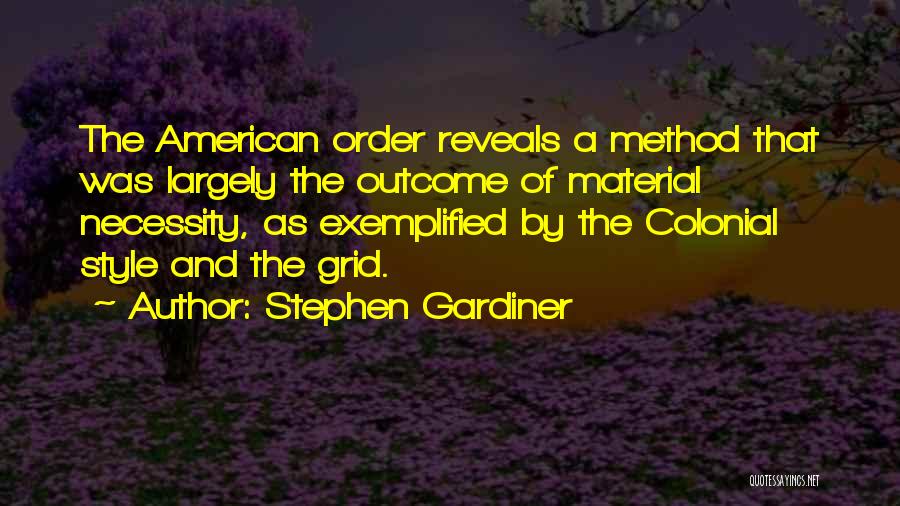 Stephen Gardiner Quotes: The American Order Reveals A Method That Was Largely The Outcome Of Material Necessity, As Exemplified By The Colonial Style