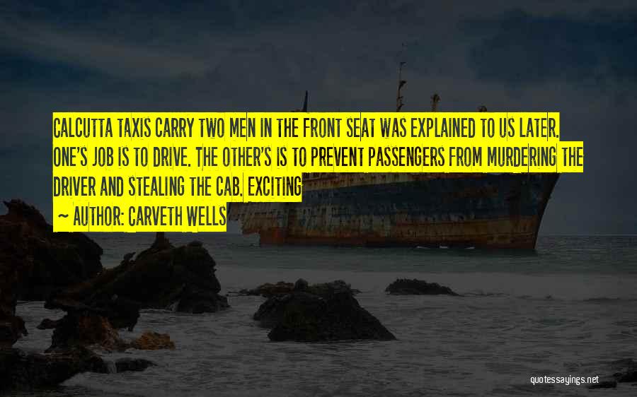 Carveth Wells Quotes: Calcutta Taxis Carry Two Men In The Front Seat Was Explained To Us Later. One's Job Is To Drive. The