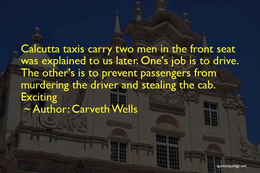 Carveth Wells Quotes: Calcutta Taxis Carry Two Men In The Front Seat Was Explained To Us Later. One's Job Is To Drive. The