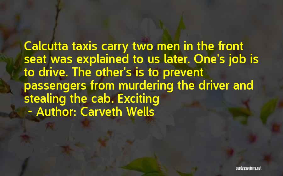 Carveth Wells Quotes: Calcutta Taxis Carry Two Men In The Front Seat Was Explained To Us Later. One's Job Is To Drive. The