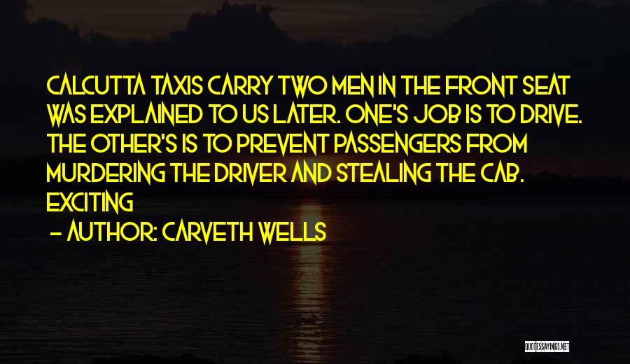 Carveth Wells Quotes: Calcutta Taxis Carry Two Men In The Front Seat Was Explained To Us Later. One's Job Is To Drive. The