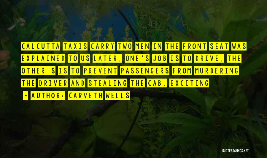 Carveth Wells Quotes: Calcutta Taxis Carry Two Men In The Front Seat Was Explained To Us Later. One's Job Is To Drive. The