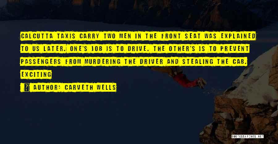 Carveth Wells Quotes: Calcutta Taxis Carry Two Men In The Front Seat Was Explained To Us Later. One's Job Is To Drive. The