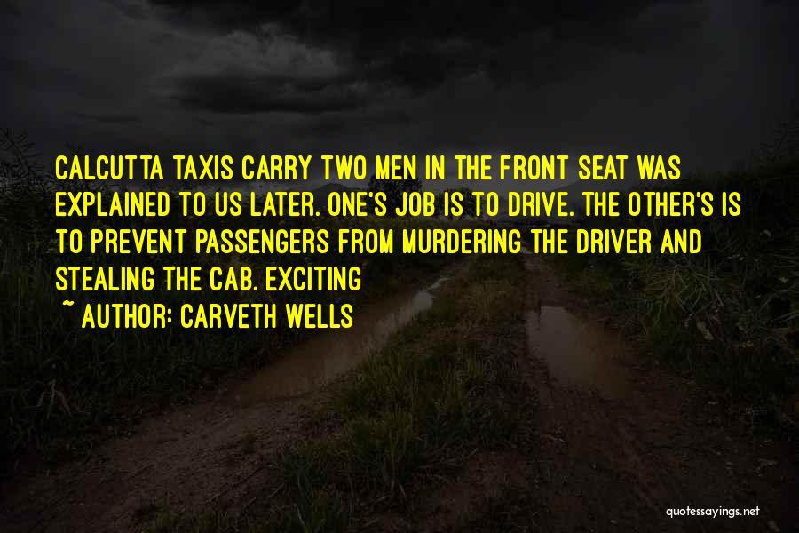 Carveth Wells Quotes: Calcutta Taxis Carry Two Men In The Front Seat Was Explained To Us Later. One's Job Is To Drive. The