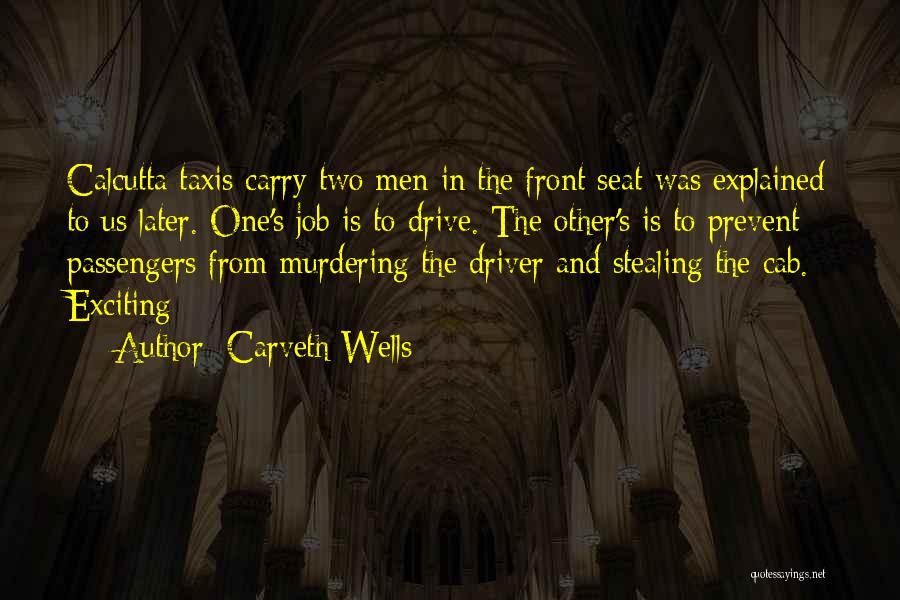 Carveth Wells Quotes: Calcutta Taxis Carry Two Men In The Front Seat Was Explained To Us Later. One's Job Is To Drive. The