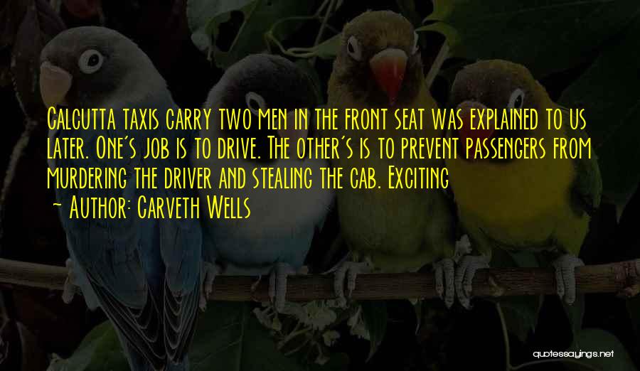 Carveth Wells Quotes: Calcutta Taxis Carry Two Men In The Front Seat Was Explained To Us Later. One's Job Is To Drive. The