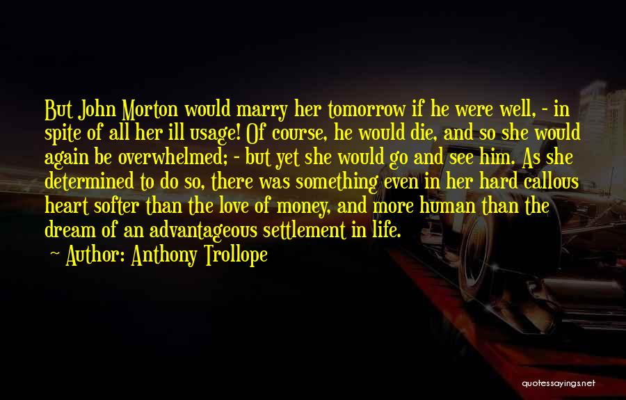 Anthony Trollope Quotes: But John Morton Would Marry Her Tomorrow If He Were Well, - In Spite Of All Her Ill Usage! Of