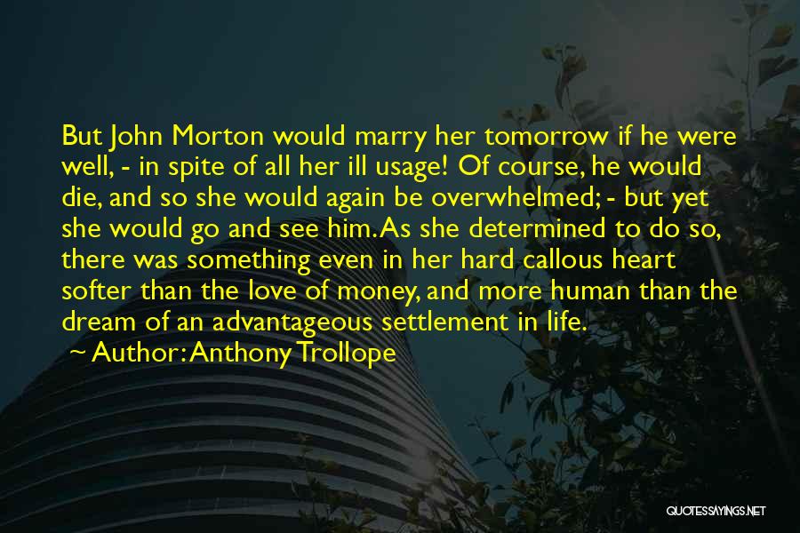 Anthony Trollope Quotes: But John Morton Would Marry Her Tomorrow If He Were Well, - In Spite Of All Her Ill Usage! Of