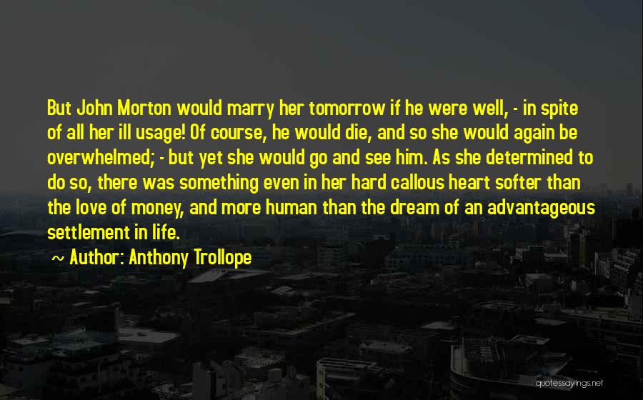 Anthony Trollope Quotes: But John Morton Would Marry Her Tomorrow If He Were Well, - In Spite Of All Her Ill Usage! Of
