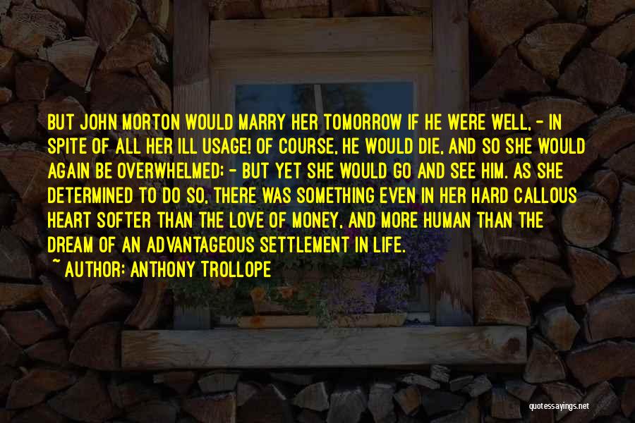 Anthony Trollope Quotes: But John Morton Would Marry Her Tomorrow If He Were Well, - In Spite Of All Her Ill Usage! Of