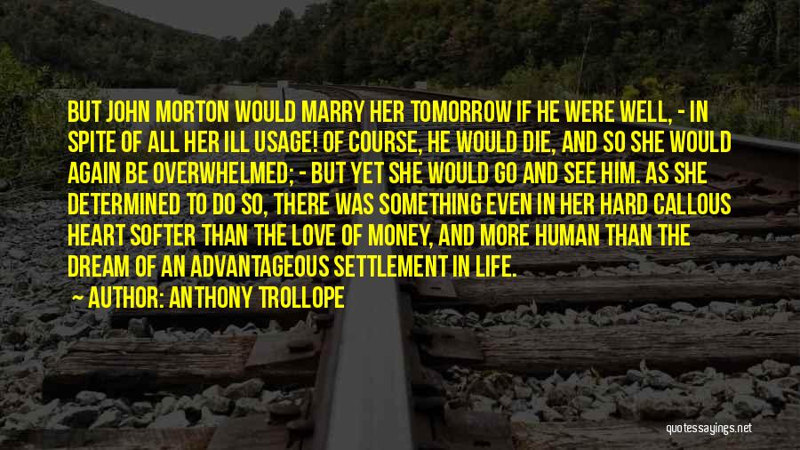 Anthony Trollope Quotes: But John Morton Would Marry Her Tomorrow If He Were Well, - In Spite Of All Her Ill Usage! Of