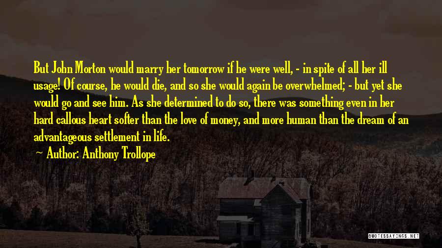 Anthony Trollope Quotes: But John Morton Would Marry Her Tomorrow If He Were Well, - In Spite Of All Her Ill Usage! Of