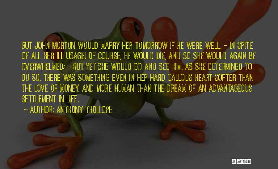 Anthony Trollope Quotes: But John Morton Would Marry Her Tomorrow If He Were Well, - In Spite Of All Her Ill Usage! Of