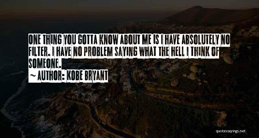 Kobe Bryant Quotes: One Thing You Gotta Know About Me Is I Have Absolutely No Filter. I Have No Problem Saying What The