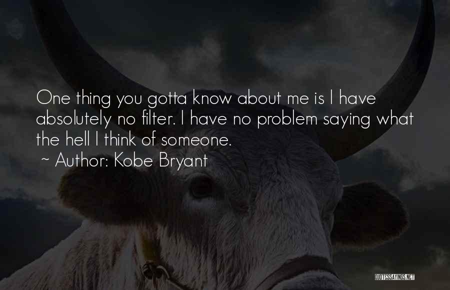 Kobe Bryant Quotes: One Thing You Gotta Know About Me Is I Have Absolutely No Filter. I Have No Problem Saying What The