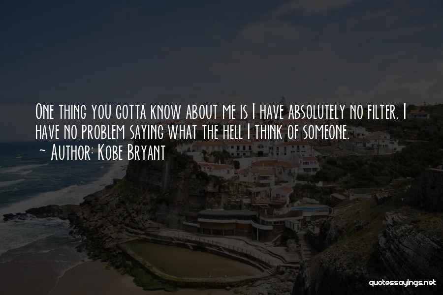 Kobe Bryant Quotes: One Thing You Gotta Know About Me Is I Have Absolutely No Filter. I Have No Problem Saying What The