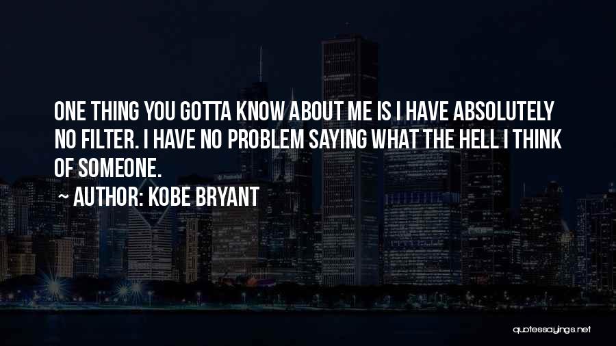 Kobe Bryant Quotes: One Thing You Gotta Know About Me Is I Have Absolutely No Filter. I Have No Problem Saying What The