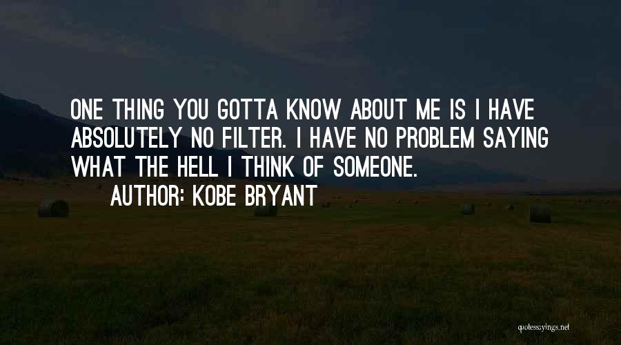 Kobe Bryant Quotes: One Thing You Gotta Know About Me Is I Have Absolutely No Filter. I Have No Problem Saying What The