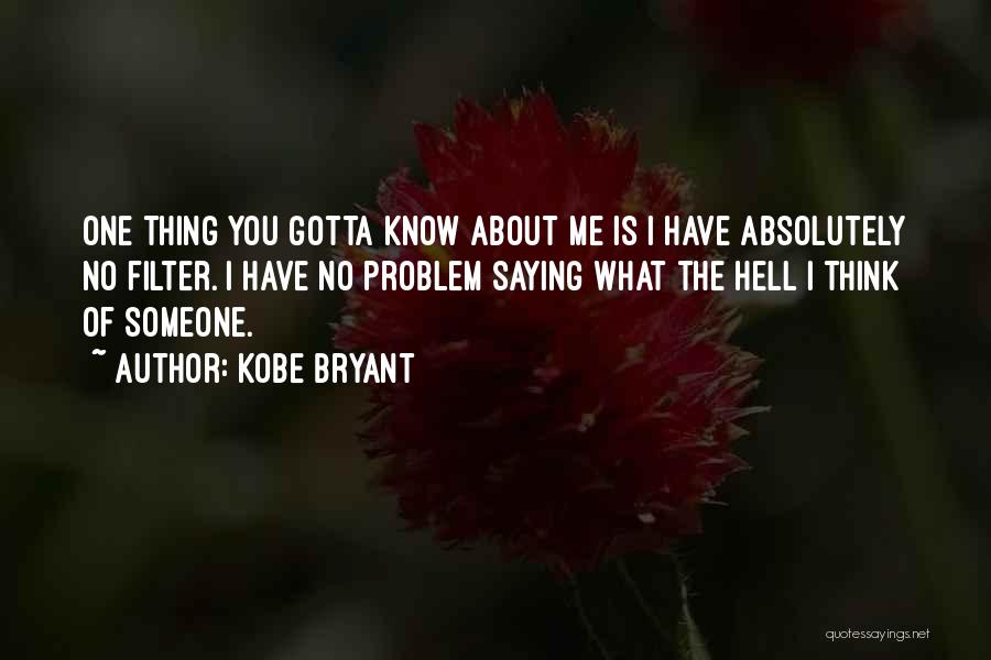 Kobe Bryant Quotes: One Thing You Gotta Know About Me Is I Have Absolutely No Filter. I Have No Problem Saying What The