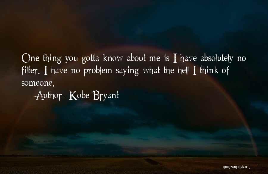 Kobe Bryant Quotes: One Thing You Gotta Know About Me Is I Have Absolutely No Filter. I Have No Problem Saying What The