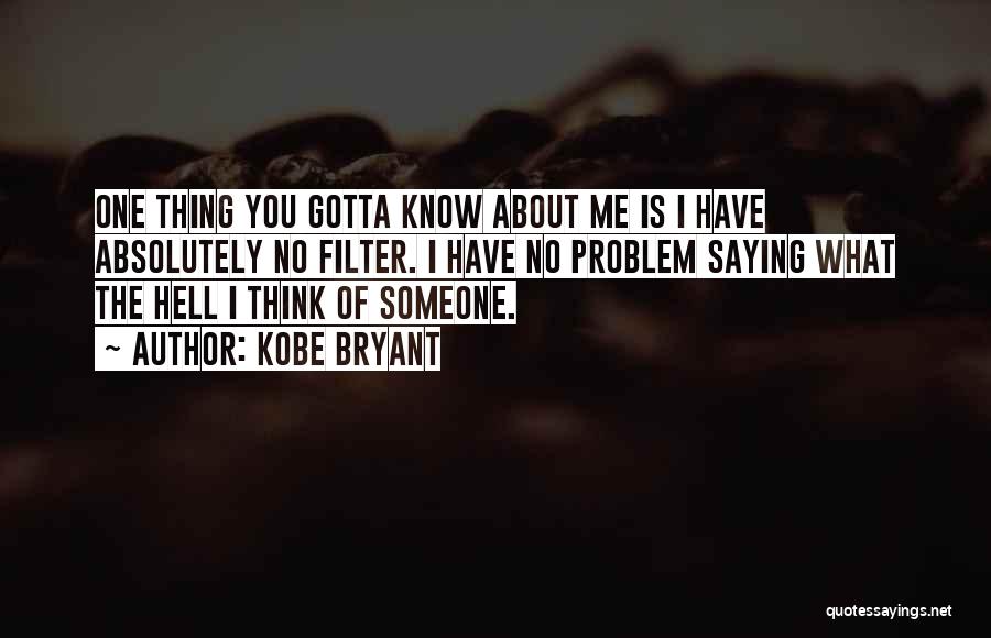 Kobe Bryant Quotes: One Thing You Gotta Know About Me Is I Have Absolutely No Filter. I Have No Problem Saying What The