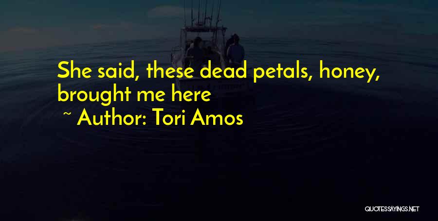 Tori Amos Quotes: She Said, These Dead Petals, Honey, Brought Me Here