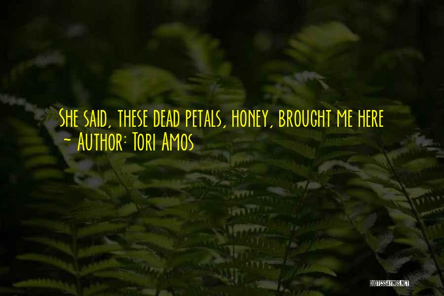 Tori Amos Quotes: She Said, These Dead Petals, Honey, Brought Me Here