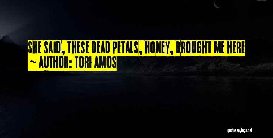 Tori Amos Quotes: She Said, These Dead Petals, Honey, Brought Me Here