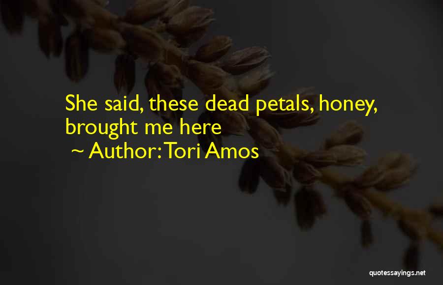 Tori Amos Quotes: She Said, These Dead Petals, Honey, Brought Me Here