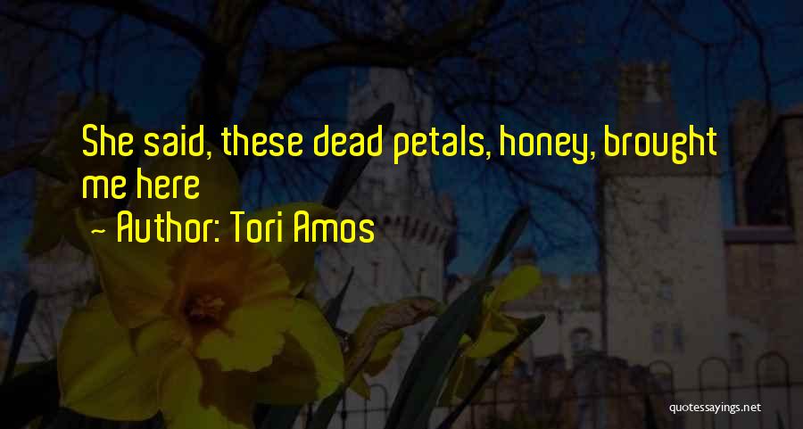 Tori Amos Quotes: She Said, These Dead Petals, Honey, Brought Me Here