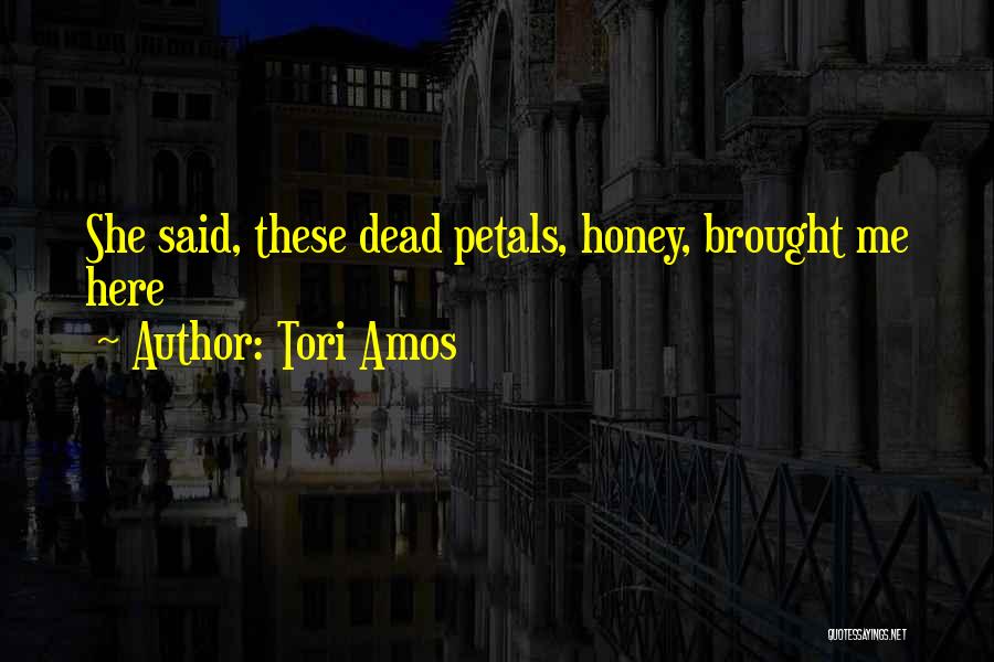 Tori Amos Quotes: She Said, These Dead Petals, Honey, Brought Me Here