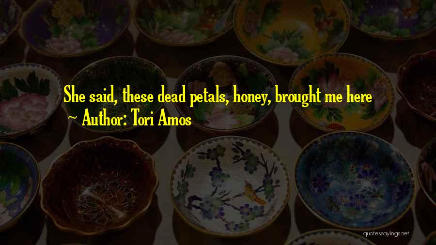 Tori Amos Quotes: She Said, These Dead Petals, Honey, Brought Me Here