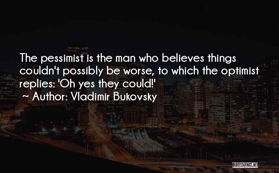 Vladimir Bukovsky Quotes: The Pessimist Is The Man Who Believes Things Couldn't Possibly Be Worse, To Which The Optimist Replies: 'oh Yes They