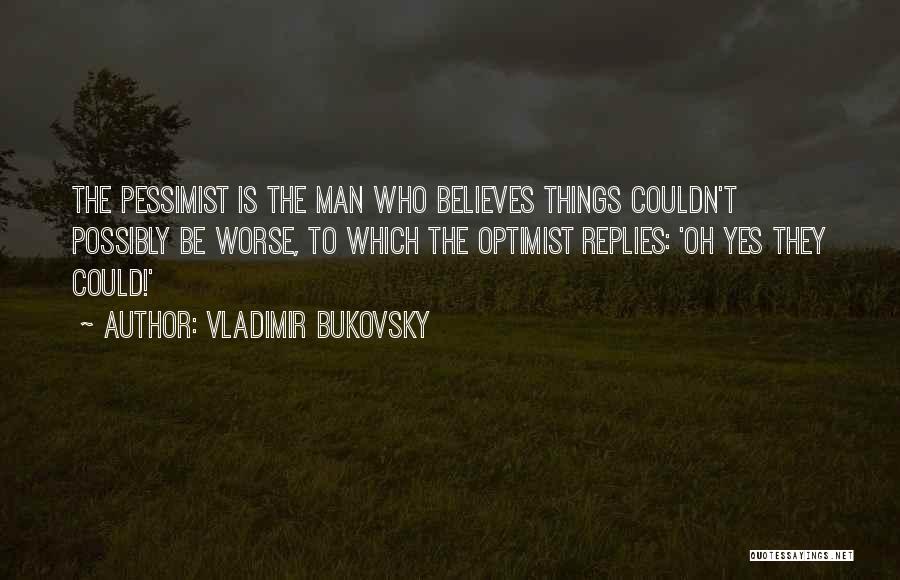 Vladimir Bukovsky Quotes: The Pessimist Is The Man Who Believes Things Couldn't Possibly Be Worse, To Which The Optimist Replies: 'oh Yes They
