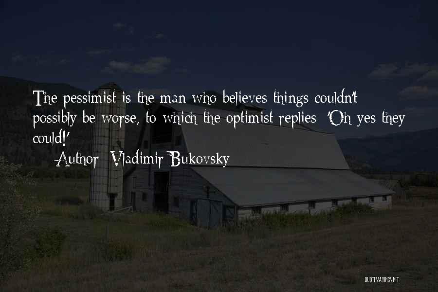 Vladimir Bukovsky Quotes: The Pessimist Is The Man Who Believes Things Couldn't Possibly Be Worse, To Which The Optimist Replies: 'oh Yes They
