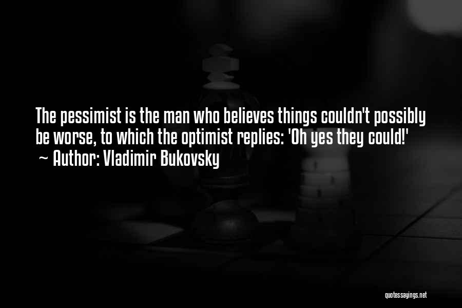 Vladimir Bukovsky Quotes: The Pessimist Is The Man Who Believes Things Couldn't Possibly Be Worse, To Which The Optimist Replies: 'oh Yes They