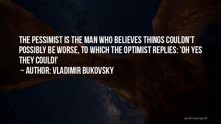 Vladimir Bukovsky Quotes: The Pessimist Is The Man Who Believes Things Couldn't Possibly Be Worse, To Which The Optimist Replies: 'oh Yes They