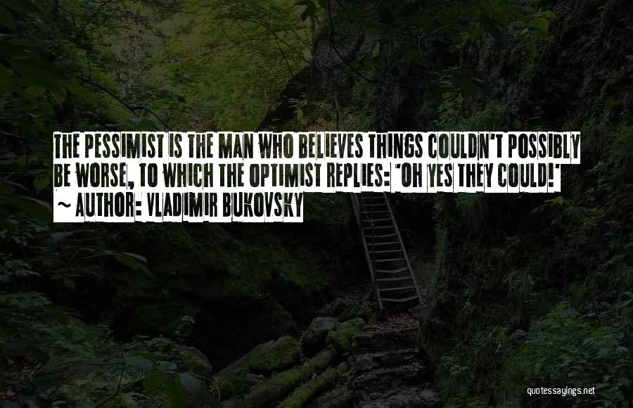 Vladimir Bukovsky Quotes: The Pessimist Is The Man Who Believes Things Couldn't Possibly Be Worse, To Which The Optimist Replies: 'oh Yes They