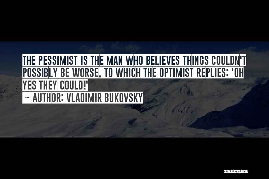Vladimir Bukovsky Quotes: The Pessimist Is The Man Who Believes Things Couldn't Possibly Be Worse, To Which The Optimist Replies: 'oh Yes They